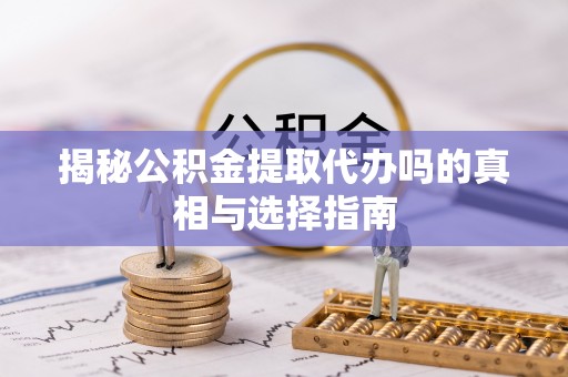 昆都仑揭秘公积金提取代办吗的真相与选择指南