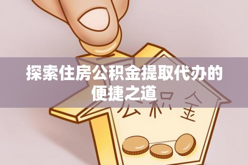 昆都仑探索住房公积金提取代办的便捷之道