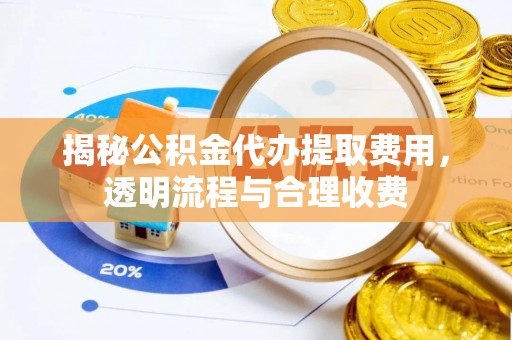 昆都仑揭秘公积金代办提取费用，透明流程与合理收费