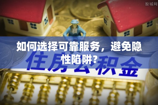 昆都仑如何选择可靠服务，避免隐性陷阱？