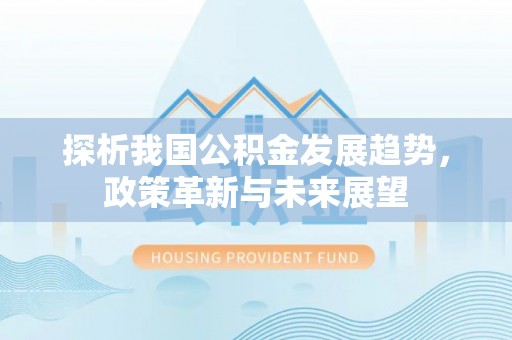 昆都仑探析我国公积金发展趋势，政策革新与未来展望