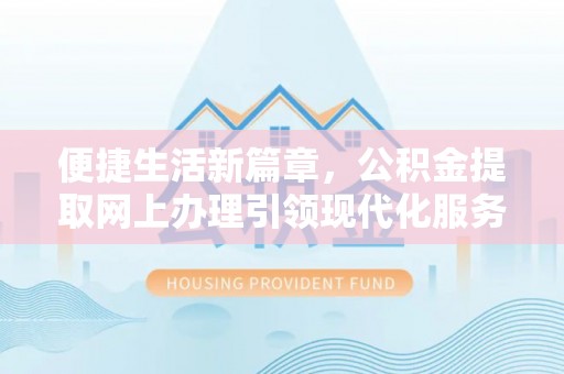 昆都仑便捷生活新篇章，公积金提取网上办理引领现代化服务