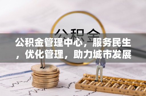昆都仑公积金管理中心，服务民生，优化管理，助力城市发展