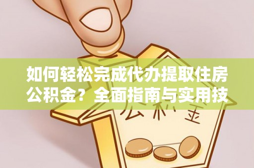 昆都仑如何轻松完成代办提取住房公积金？全面指南与实用技巧