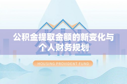 昆都仑公积金提取金额的新变化与个人财务规划