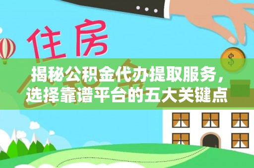 昆都仑揭秘公积金代办提取服务，选择靠谱平台的五大关键点