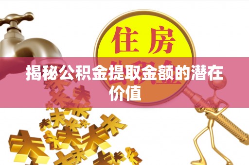 昆都仑揭秘公积金提取金额的潜在价值