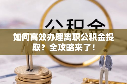 昆都仑如何高效办理离职公积金提取？全攻略来了！