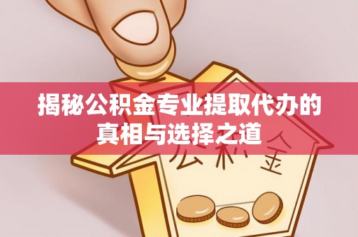 昆都仑揭秘公积金专业提取代办的真相与选择之道