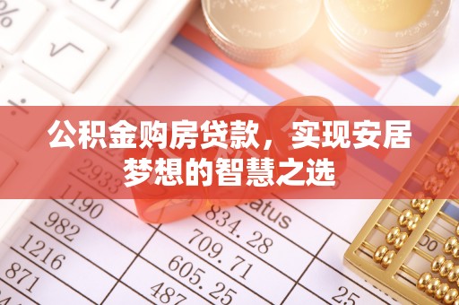 昆都仑公积金购房贷款，实现安居梦想的智慧之选