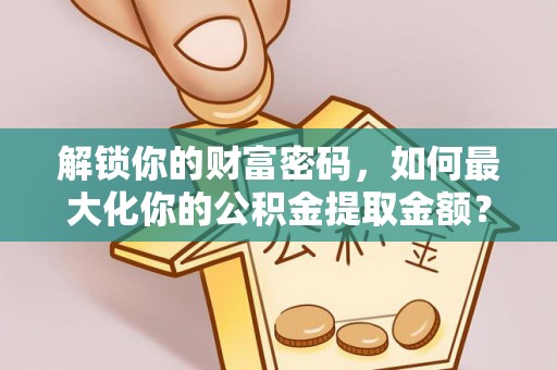 昆都仑解锁你的财富密码，如何最大化你的公积金提取金额？
