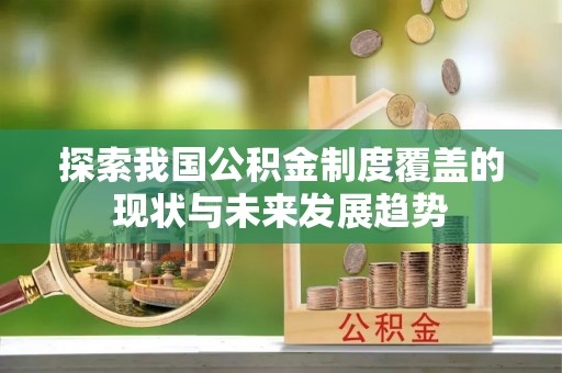 昆都仑探索我国公积金制度覆盖的现状与未来发展趋势