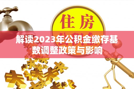 昆都仑解读2023年公积金缴存基数调整政策与影响