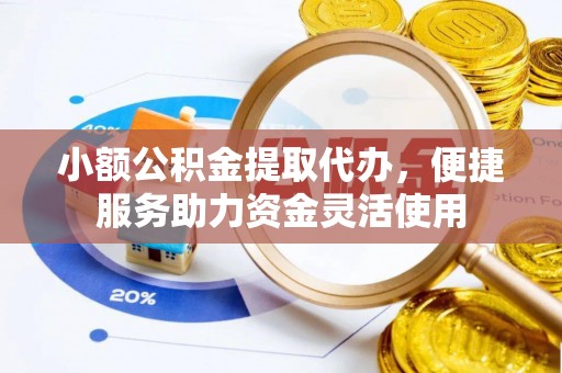 昆都仑小额公积金提取代办，便捷服务助力资金灵活使用