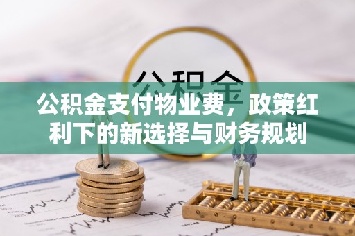 昆都仑公积金支付物业费，政策红利下的新选择与财务规划