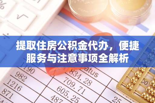 昆都仑提取住房公积金代办，便捷服务与注意事项全解析