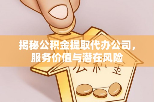 昆都仑揭秘公积金提取代办公司，服务价值与潜在风险