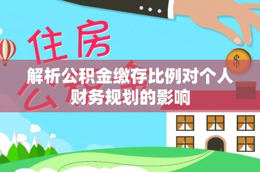 昆都仑解析公积金缴存比例对个人财务规划的影响