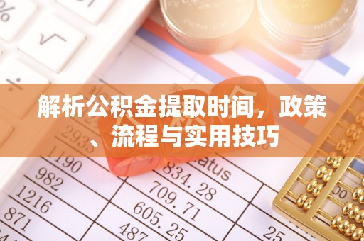 昆都仑解析公积金提取时间，政策、流程与实用技巧