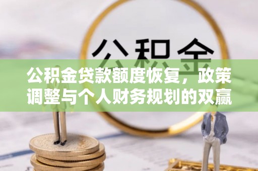 昆都仑公积金贷款额度恢复，政策调整与个人财务规划的双赢之道