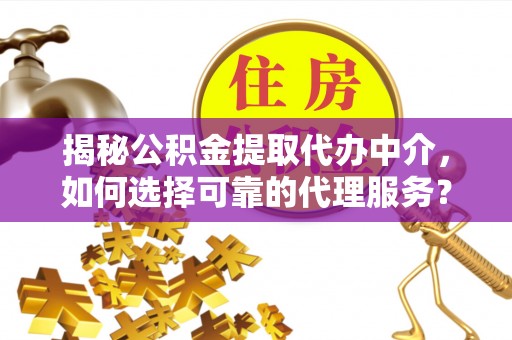 昆都仑揭秘公积金提取代办中介，如何选择可靠的代理服务？