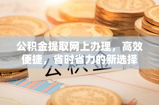 昆都仑公积金提取网上办理，高效便捷，省时省力的新选择