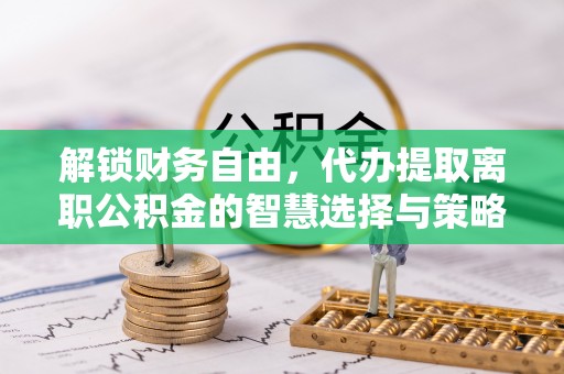 昆都仑解锁财务自由，代办提取离职公积金的智慧选择与策略