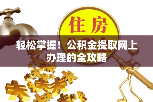 昆都仑轻松掌握！公积金提取网上办理的全攻略
