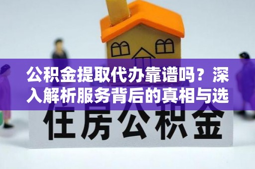 昆都仑公积金提取代办靠谱吗？深入解析服务背后的真相与选择指南