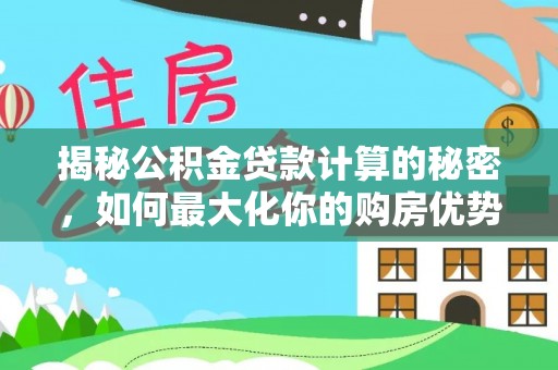昆都仑揭秘公积金贷款计算的秘密，如何最大化你的购房优势