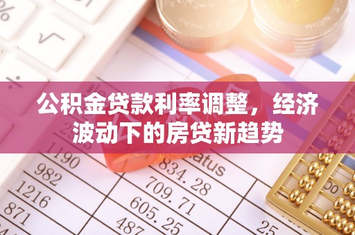 昆都仑公积金贷款利率调整，经济波动下的房贷新趋势