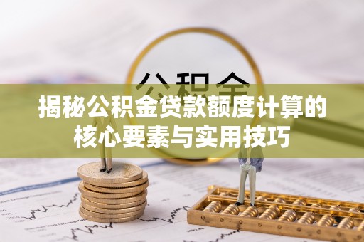 昆都仑揭秘公积金贷款额度计算的核心要素与实用技巧