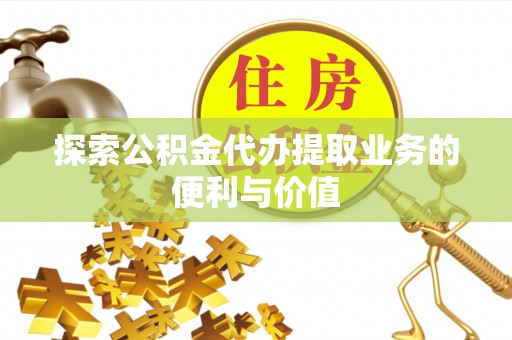 昆都仑探索公积金代办提取业务的便利与价值