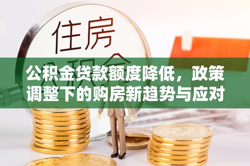 昆都仑公积金贷款额度降低，政策调整下的购房新趋势与应对策略