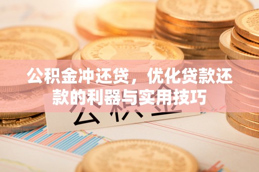昆都仑公积金冲还贷，优化贷款还款的利器与实用技巧