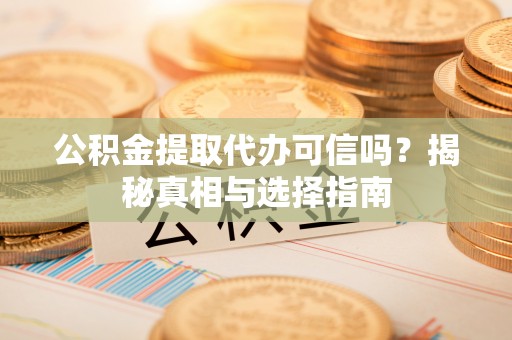 昆都仑公积金提取代办可信吗？揭秘真相与选择指南