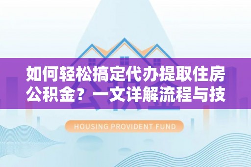昆都仑如何轻松搞定代办提取住房公积金？一文详解流程与技巧