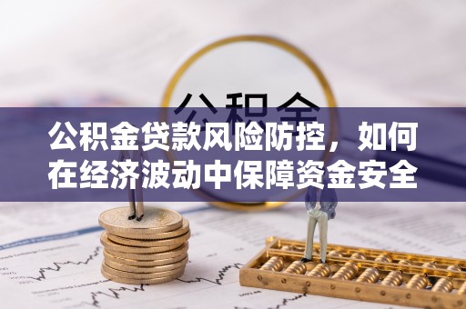 昆都仑公积金贷款风险防控，如何在经济波动中保障资金安全