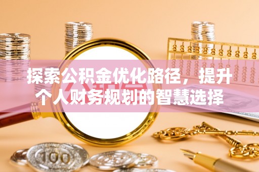 昆都仑探索公积金优化路径，提升个人财务规划的智慧选择