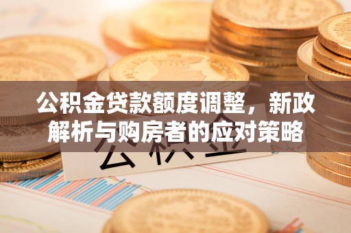 昆都仑公积金贷款额度调整，新政解析与购房者的应对策略