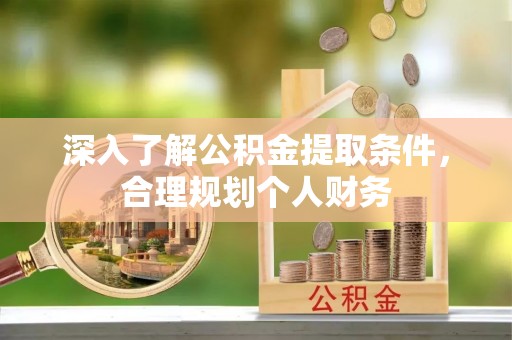 昆都仑深入了解公积金提取条件，合理规划个人财务