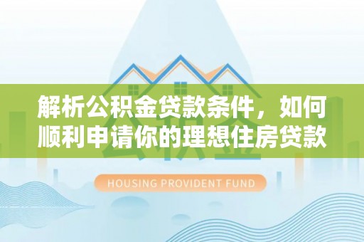 昆都仑解析公积金贷款条件，如何顺利申请你的理想住房贷款