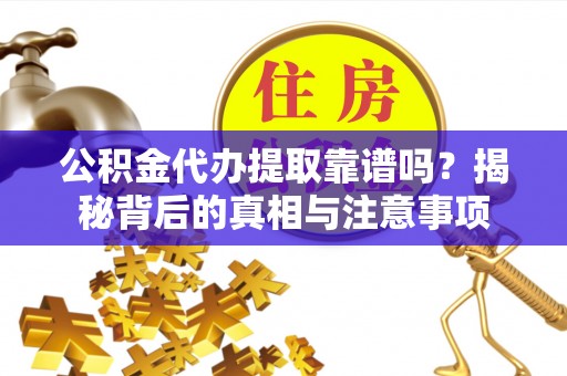 昆都仑公积金代办提取靠谱吗？揭秘背后的真相与注意事项
