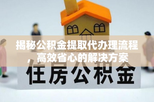 昆都仑揭秘公积金提取代办理流程，高效省心的解决方案