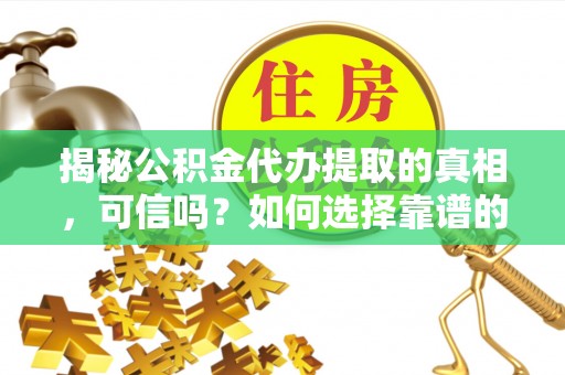 昆都仑揭秘公积金代办提取的真相，可信吗？如何选择靠谱的服务商？