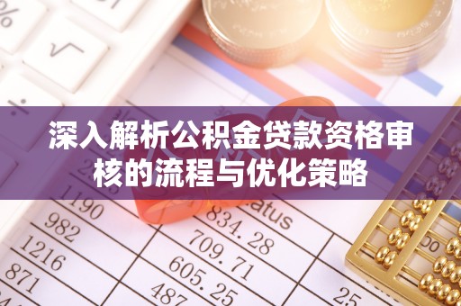 昆都仑深入解析公积金贷款资格审核的流程与优化策略