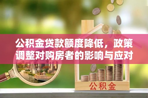 昆都仑公积金贷款额度降低，政策调整对购房者的影响与应对策略