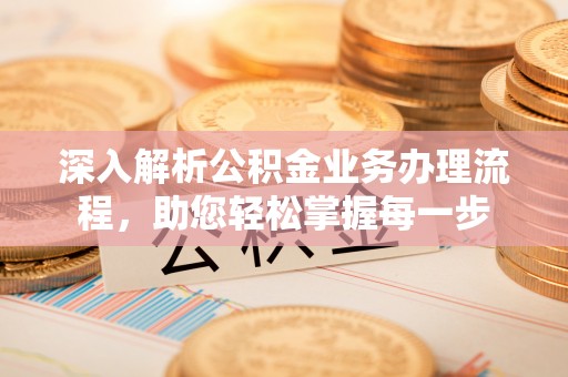 昆都仑深入解析公积金业务办理流程，助您轻松掌握每一步