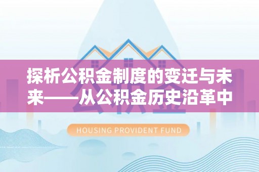 昆都仑探析公积金制度的变迁与未来——从公积金历史沿革中读懂社会福利发展