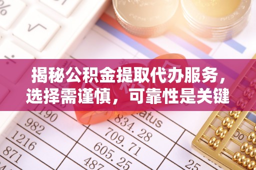昆都仑揭秘公积金提取代办服务，选择需谨慎，可靠性是关键